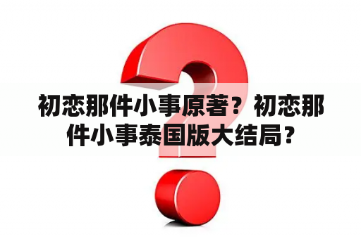 初恋那件小事原著？初恋那件小事泰国版大结局？