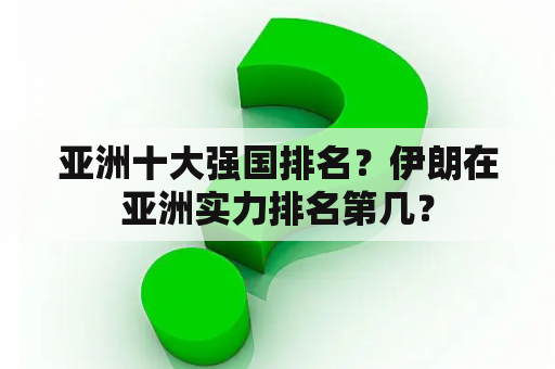 亚洲十大强国排名？伊朗在亚洲实力排名第几？