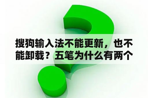 搜狗输入法不能更新，也不能卸载？五笔为什么有两个版本？