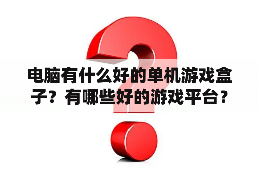 电脑有什么好的单机游戏盒子？有哪些好的游戏平台？