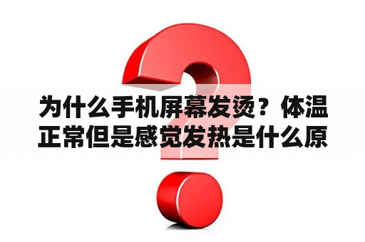 为什么手机屏幕发烫？体温正常但是感觉发热是什么原因？