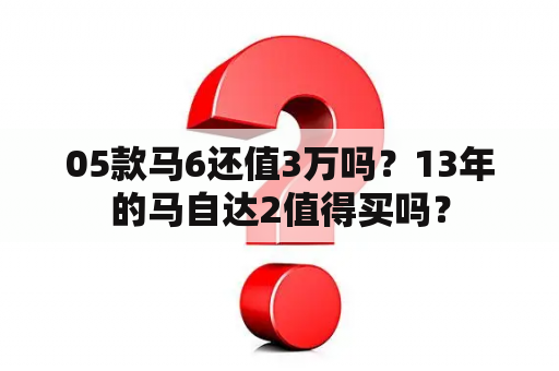 05款马6还值3万吗？13年的马自达2值得买吗？