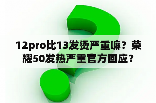 12pro比13发烫严重嘛？荣耀50发热严重官方回应？