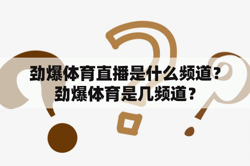 劲爆体育直播是什么频道？劲爆体育是几频道？