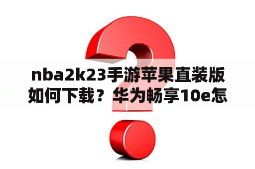 nba2k23手游苹果直装版如何下载？华为畅享10e怎么下载NBA2K20？