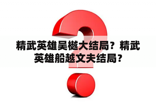 精武英雄吴樾大结局？精武英雄船越文夫结局？