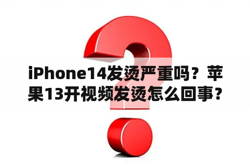 iPhone14发烫严重吗？苹果13开视频发烫怎么回事？