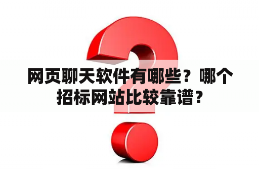 网页聊天软件有哪些？哪个招标网站比较靠谱？