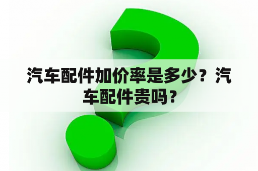 汽车配件加价率是多少？汽车配件贵吗？