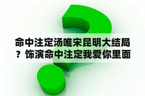 命中注定汤唯宋昆明大结局？饰演命中注定我爱你里面陈欣怡的二姐钟欣凌演过的电视剧？