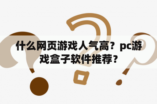 什么网页游戏人气高？pc游戏盒子软件推荐？