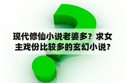 现代修仙小说老婆多？求女主戏份比较多的玄幻小说？