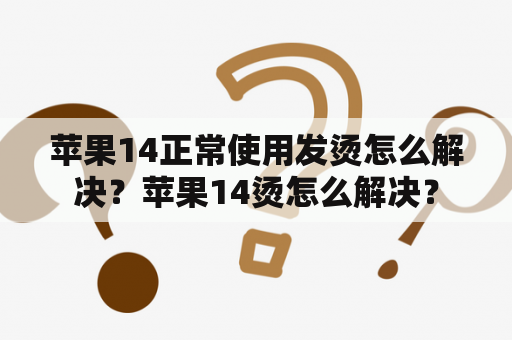 苹果14正常使用发烫怎么解决？苹果14烫怎么解决？