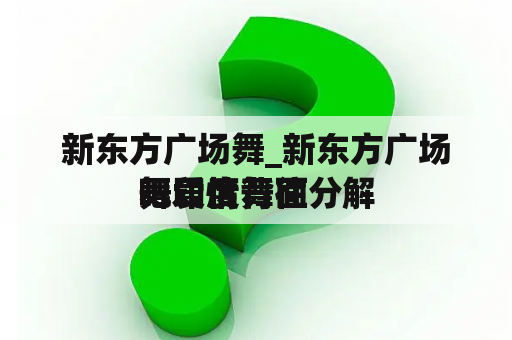 新东方广场舞_新东方广场舞印度舞往
吧爱情背面分解