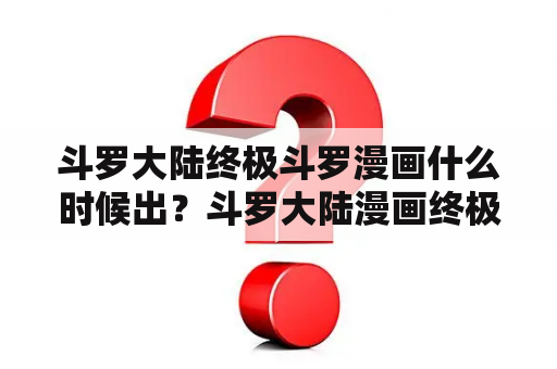 斗罗大陆终极斗罗漫画什么时候出？斗罗大陆漫画终极斗罗魂技？