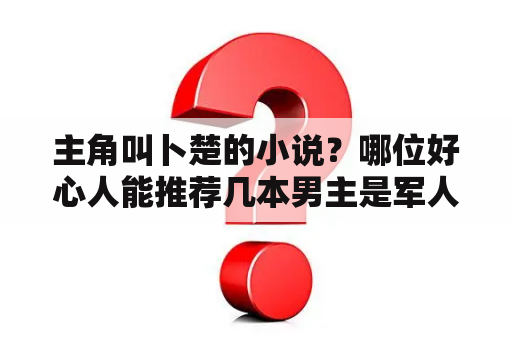 主角叫卜楚的小说？哪位好心人能推荐几本男主是军人或警察的言情小说？