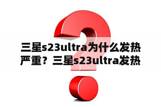 三星s23ultra为什么发热严重？三星s23ultra发热严重怎么办？