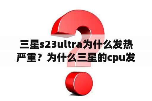 三星s23ultra为什么发热严重？为什么三星的cpu发热严重？