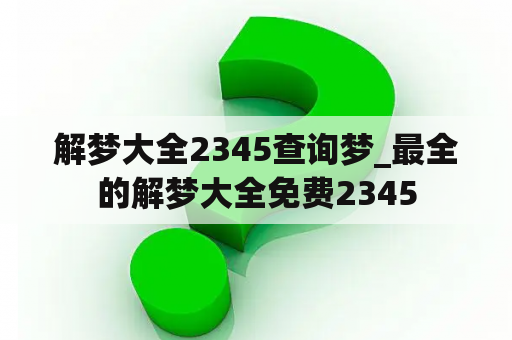 解梦大全2345查询梦_最全的解梦大全免费2345