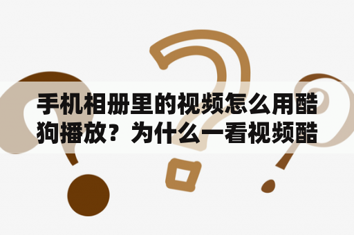 手机相册里的视频怎么用酷狗播放？为什么一看视频酷狗就自动关闭了？