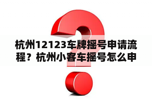 杭州12123车牌摇号申请流程？杭州小客车摇号怎么申请？