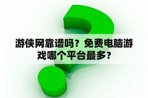 游侠网靠谱吗？免费电脑游戏哪个平台最多？