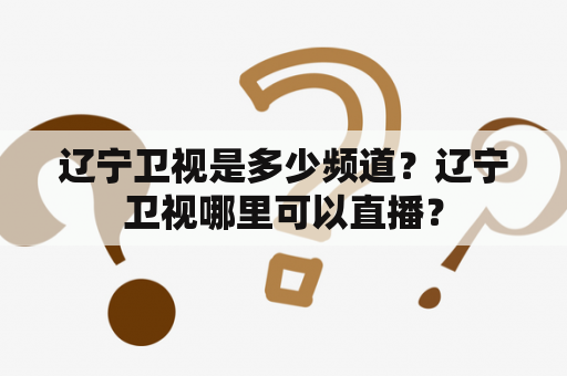 辽宁卫视是多少频道？辽宁卫视哪里可以直播？