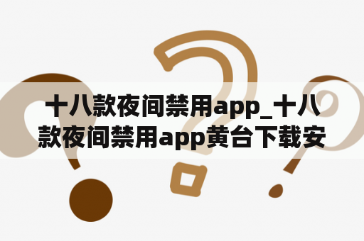 十八款夜间禁用app_十八款夜间禁用app黄台下载安装