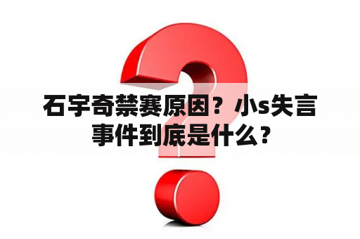 石宇奇禁赛原因？小s失言事件到底是什么？