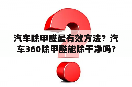 汽车除甲醛最有效方法？汽车360除甲醛能除干净吗？