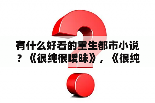 有什么好看的重生都市小说？《很纯很暧昧》，《很纯很暧昧前传》以及《校花的贴身高手》这几部鱼人二代的小说有联系么？