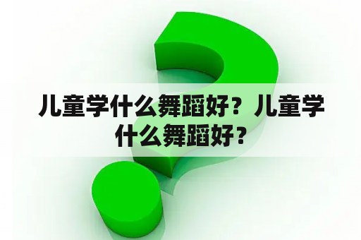 儿童学什么舞蹈好？儿童学什么舞蹈好？