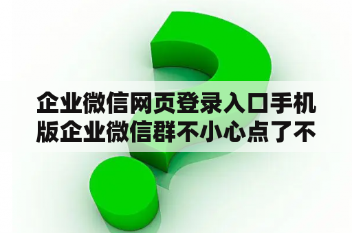 企业微信网页登录入口手机版企业微信群不小心点了不显示？