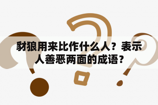 豺狼用来比作什么人？表示人善恶两面的成语？