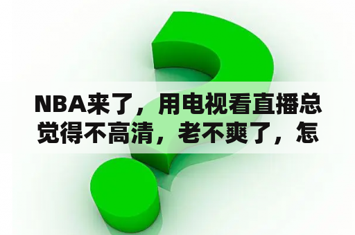 NBA来了，用电视看直播总觉得不高清，老不爽了，怎么破？腾讯体育nba