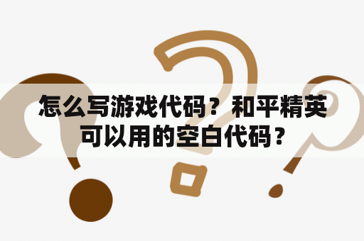 怎么写游戏代码？和平精英可以用的空白代码？