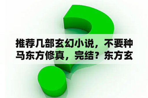 推荐几部玄幻小说，不要种马东方修真，完结？东方玄幻小说中最常出现的人物名字和神兽名称？