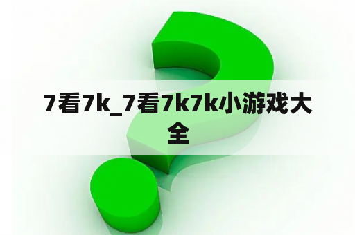 7看7k_7看7k7k小游戏大全