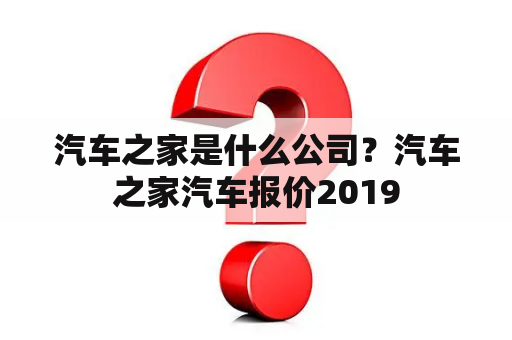 汽车之家是什么公司？汽车之家汽车报价2019