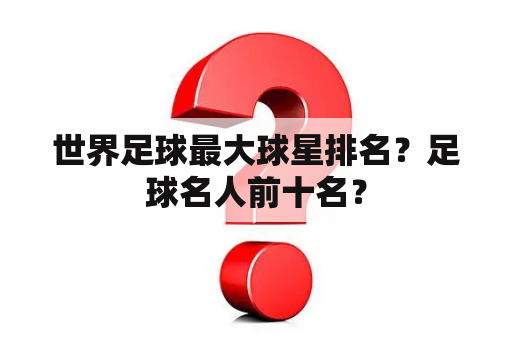 世界足球最大球星排名？足球名人前十名？