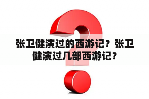 张卫健演过的西游记？张卫健演过几部西游记？