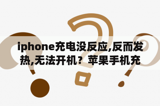 iphone充电没反应,反而发热,无法开机？苹果手机充电器发烫不能充电？