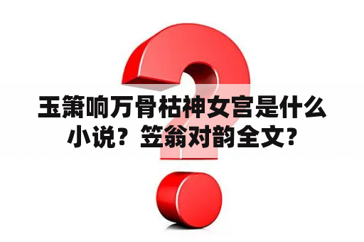 玉箫响万骨枯神女宫是什么小说？笠翁对韵全文？