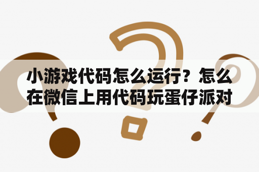 小游戏代码怎么运行？怎么在微信上用代码玩蛋仔派对？