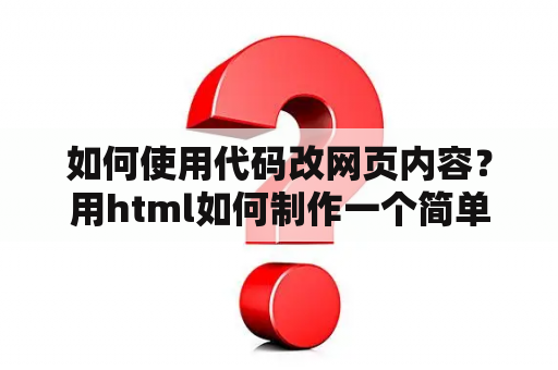 如何使用代码改网页内容？用html如何制作一个简单的网页代码？