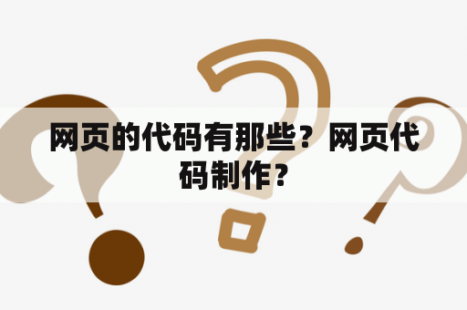 网页的代码有那些？网页代码制作？