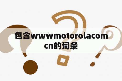 包含wwwmotorolacomcn的词条