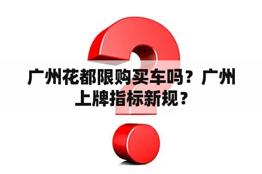 广州花都限购买车吗？广州上牌指标新规？