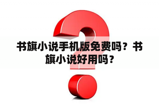 书旗小说手机版免费吗？书旗小说好用吗？