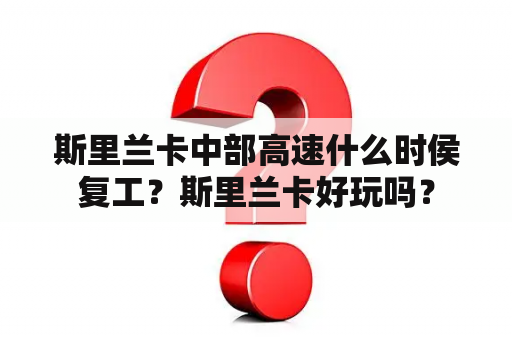 斯里兰卡中部高速什么时侯复工？斯里兰卡好玩吗？